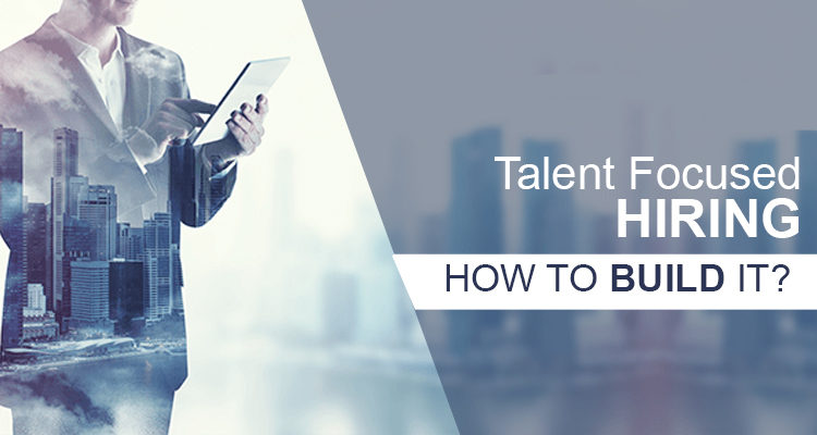 How to build a talent focused hiring approach